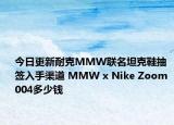 今日更新耐克MMW聯(lián)名坦克鞋抽簽入手渠道 MMW x Nike Zoom 004多少錢