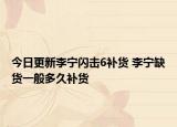 今日更新李寧閃擊6補(bǔ)貨 李寧缺貨一般多久補(bǔ)貨