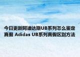 今日更新阿迪達(dá)斯UB系列怎么鑒定真假 Adidas UB系列真假區(qū)別方法