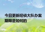 今日更新經(jīng)偵大隊(duì)辦案期限是如何的