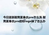 今日更新耐克緊身衣pro怎么洗 耐克緊身衣pro的標(biāo)logo掉了怎么辦