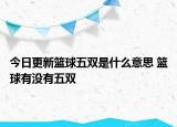 今日更新籃球五雙是什么意思 籃球有沒(méi)有五雙