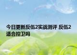 今日更新反伍2實(shí)戰(zhàn)測評 反伍2適合控衛(wèi)嗎