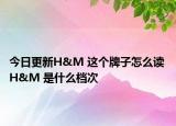 今日更新H&M 這個牌子怎么讀 H&M 是什么檔次