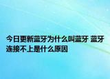 今日更新藍(lán)牙為什么叫藍(lán)牙 藍(lán)牙連接不上是什么原因