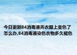 今日更新84消毒液弄衣服上變色了怎么辦,84消毒液染色衣物多久褪色