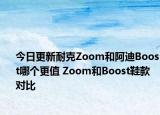 今日更新耐克Zoom和阿迪Boost哪個(gè)更值 Zoom和Boost鞋款對(duì)比