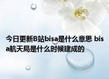 今日更新B站bisa是什么意思 bisa航天局是什么時(shí)候建成的