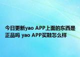 今日更新yao APP上面的東西是正品嗎 yao APP買鞋怎么樣