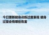 今日更新健身訓(xùn)練過度表現(xiàn) 健身過量會有哪些危害