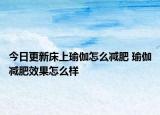 今日更新床上瑜伽怎么減肥 瑜伽減肥效果怎么樣