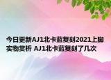 今日更新AJ1北卡藍復(fù)刻2021上腳實物賞析 AJ1北卡藍復(fù)刻了幾次