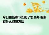 今日更新春節(jié)長肥了怎么辦 假期有什么減肥方法