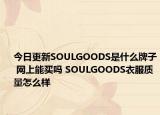 今日更新SOULGOODS是什么牌子 網(wǎng)上能買嗎 SOULGOODS衣服質(zhì)量怎么樣