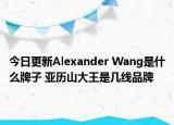 今日更新Alexander Wang是什么牌子 亞歷山大王是幾線品牌