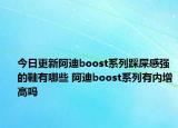 今日更新阿迪boost系列踩屎感強(qiáng)的鞋有哪些 阿迪boost系列有內(nèi)增高嗎