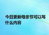 今日更新母親節(jié)可以寫什么內(nèi)容