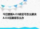 今日更新AJ33磨足弓怎么解決 AJ33壓腳背怎么辦