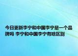 今日更新李寧和中國李寧是一個(gè)品牌嗎 李寧和中國李寧有啥區(qū)別