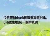 今日更新dunk樹莓紫真假對比,小編教你如何一眼辨真假