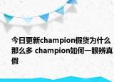 今日更新champion假貨為什么那么多 champion如何一眼辨真假