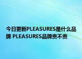 今日更新PLEASURES是什么品牌 PLEASURES品牌貴不貴