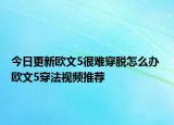 今日更新歐文5很難穿脫怎么辦 歐文5穿法視頻推薦