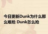 今日更新Dunk為什么那么難搶 Dunk怎么搶