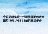 今日更新戈登一代夏季版配色大全圖片 361 AG1 SE單只重量多少