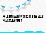 今日更新籃球內(nèi)線怎么卡位 籃球內(nèi)線怎么打高個(gè)