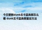 今日更新dunk北卡藍真假怎么看 dunk北卡藍真假鑒定方法