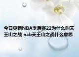 今日更新NBA季后賽22為什么叫天王山之戰(zhàn) nab天王山之戰(zhàn)什么意思