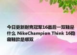 今日更新耐克冠軍16最后一雙鞋是什么 NikeChampion Think 16隱藏鞋款是哪雙