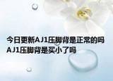 今日更新AJ1壓腳背是正常的嗎 AJ1壓腳背是買小了嗎