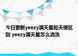 今日更新yeezy滿天星和天使區(qū)別 yeezy滿天星怎么清洗