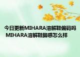 今日更新MIHARA溶解鞋偏碼嗎 MIHARA溶解鞋腳感怎么樣