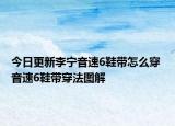 今日更新李寧音速6鞋帶怎么穿 音速6鞋帶穿法圖解