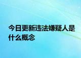 今日更新違法嫌疑人是什么概念