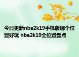 今日更新nba2k19手機(jī)版哪個(gè)位置好玩 nba2k19全位置盤(pán)點(diǎn)