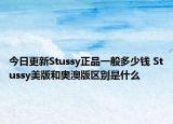 今日更新Stussy正品一般多少錢 Stussy美版和奧澳版區(qū)別是什么