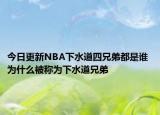 今日更新NBA下水道四兄弟都是誰 為什么被稱為下水道兄弟