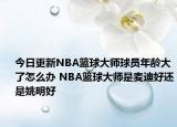 今日更新NBA籃球大師球員年齡大了怎么辦 NBA籃球大師是麥迪好還是姚明好