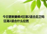 今日更新要瘋4狂潮2適合后衛(wèi)嗎 狂潮2適合什么位置