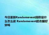 今日更新Randomevent簡稱是什么怎么讀 Randomevent的衣服好穿嗎