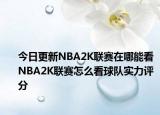 今日更新NBA2K聯(lián)賽在哪能看 NBA2K聯(lián)賽怎么看球隊(duì)實(shí)力評(píng)分