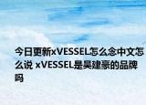 今日更新xVESSEL怎么念中文怎么說 xVESSEL是吳建豪的品牌嗎