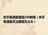 快手極速版提現100教程（快手極速版無法提現怎么辦）