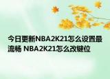 今日更新NBA2K21怎么設(shè)置最流暢 NBA2K21怎么改鍵位