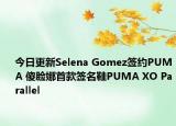 今日更新Selena Gomez簽約PUMA 傻臉娜首款簽名鞋PUMA XO Parallel