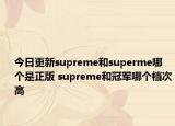 今日更新supreme和superme哪個(gè)是正版 supreme和冠軍哪個(gè)檔次高